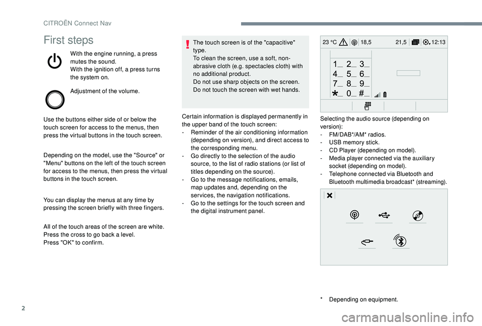 CITROEN C4 PICASSO 2017  Owners Manual 2
12:13
18,5 21,5
23 °CFirst steps
With the engine running, a press 
mutes the sound.
With the ignition off, a press turns 
the system on.
Adjustment of the volume.
Use the buttons either side of or 