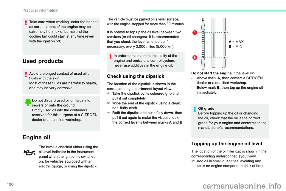 CITROEN C5 AIRCROSS 2017  Owners Manual 190
Check using the dipstick
The location of the dipstick is shown in the 
corresponding underbonnet layout view.
F 
T
 ake the dipstick by its coloured grip and 
pull it out completely.
F
 
W
 ipe th