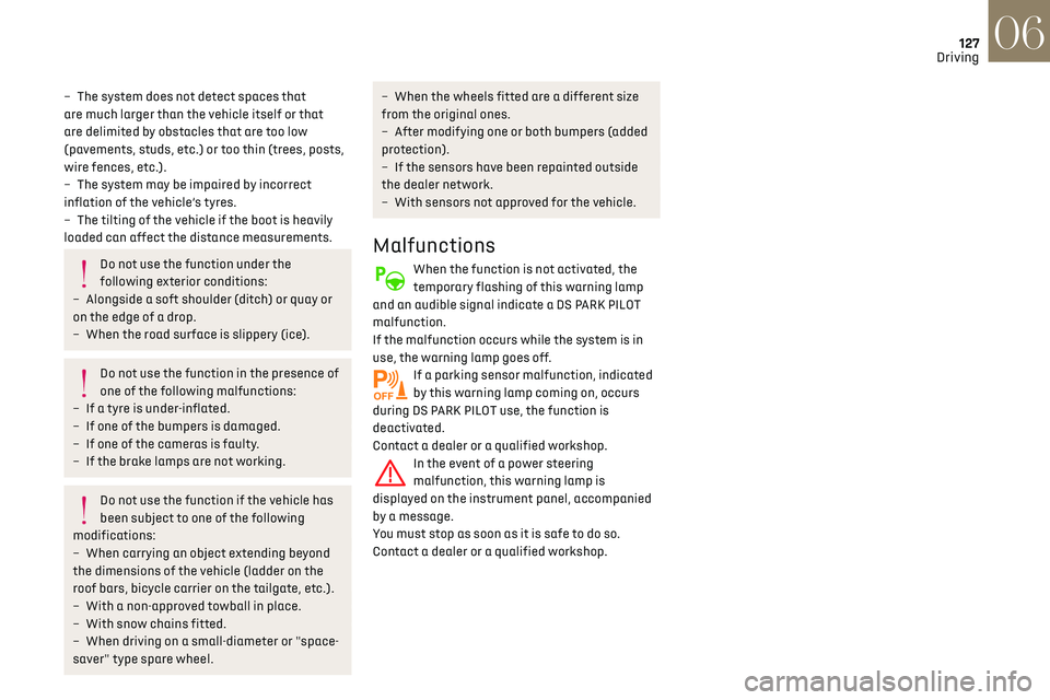 CITROEN DS3 CROSSBACK 2020  Owners Manual 127
Driving06
– The system does not detect spaces that 
are much larger than the vehicle itself or that 
are delimited by obstacles that are too low 
(pavements, studs, etc.) or too thin (trees, pos