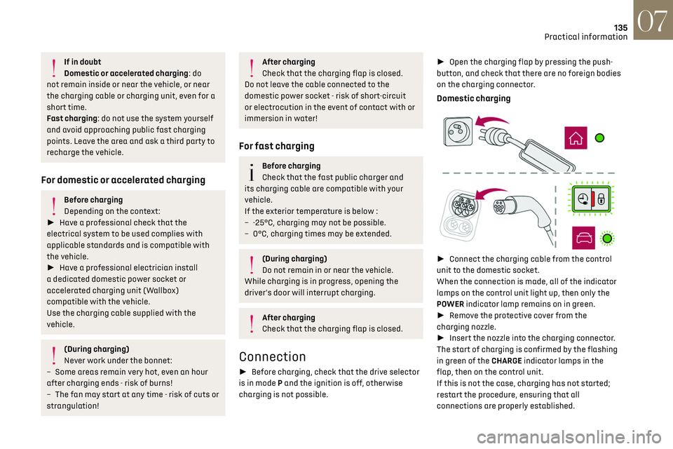 CITROEN DS3 CROSSBACK 2019  Owners Manual 135
Practical information07
If in doubt
Domestic or accelerated charging: do 
not remain inside or near the vehicle, or near 
the charging cable or charging unit, even for a 
short time.
Fast charging