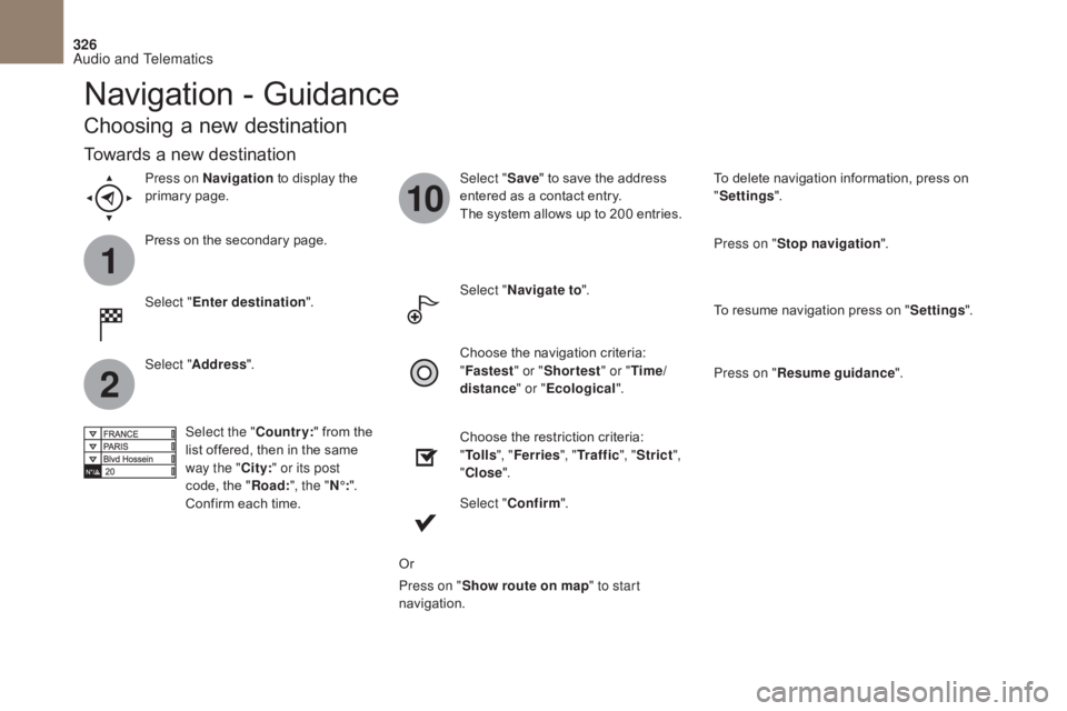 CITROEN DS4 2010  Owners Manual 1
2
10
326
Navigation - Guidance
Choosing a new destination
Select "Enter destination ". Select "
Save" to save the address 
entered as a contact entry.
The system allows up to 200 ent