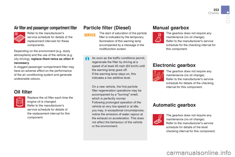 CITROEN DS5 2017  Owners Manual 253
DS5_en_Chap09_verifications_ed01-2015
Particle filter (diesel)
The start of saturation of the particle 
filter is indicated by the temporary 
illumination of this warning lamp 
accompanied by a me