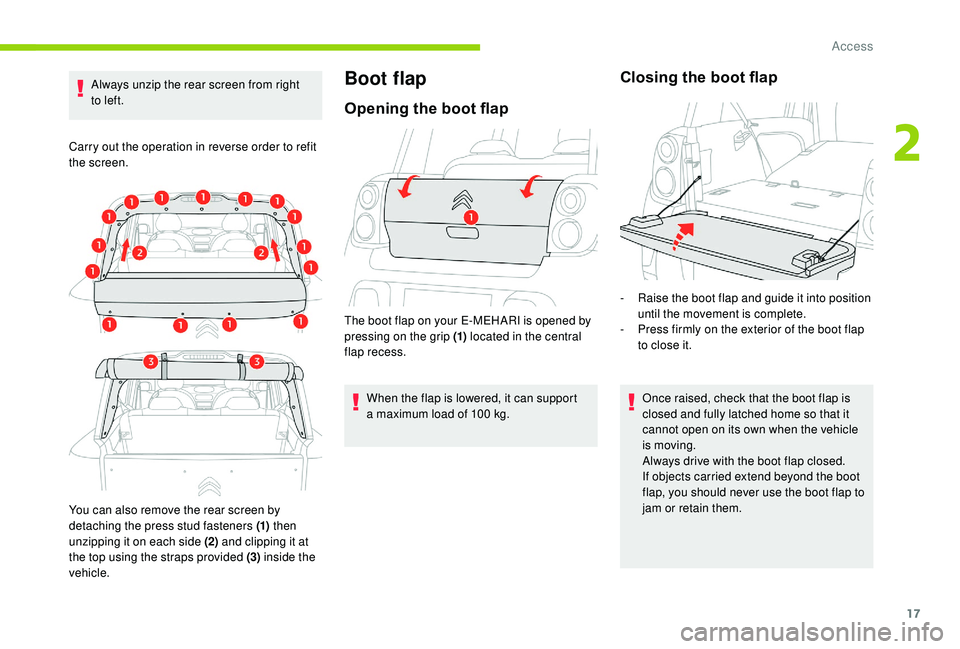 CITROEN E-MEHARI 2023  Owners Manual 17
Always unzip the rear screen from right 
to left.
Carry out the operation in reverse order to refit 
the screen.
You can also remove the rear screen by 
detaching the press stud fasteners (1)  then
