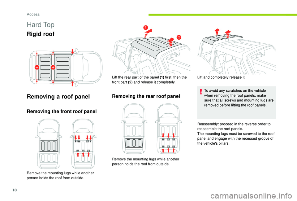 CITROEN E-MEHARI 2023  Owners Manual 18
H a r d  To p
Rigid roof
Removing a  roof panel
Removing the front roof panel
Remove the mounting lugs while another 
person holds the roof from outside. Lift the rear part of the panel (1)
 first,