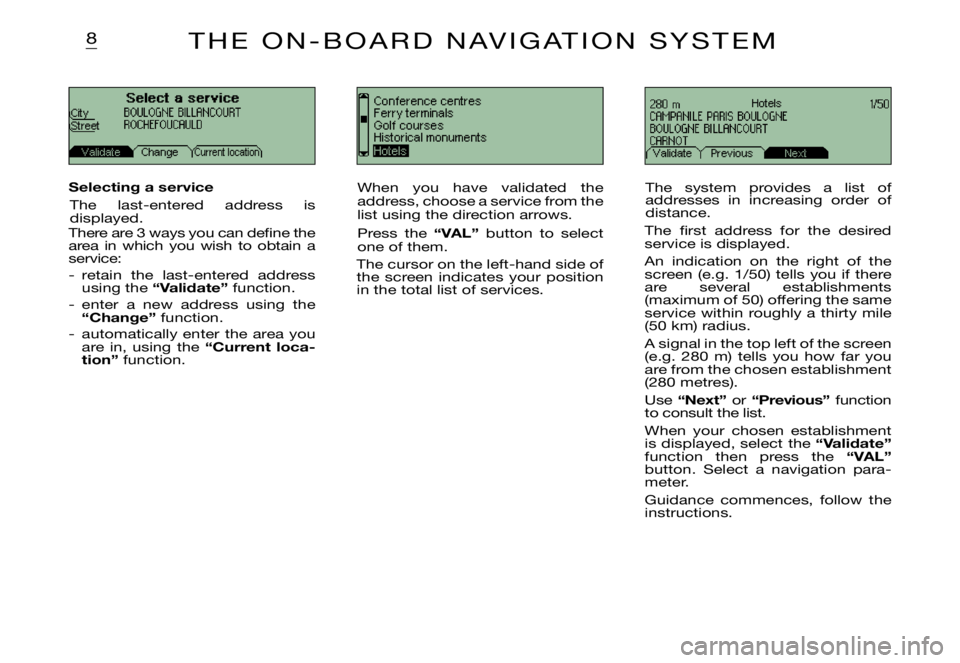 CITROEN XSARA PICASSO 2003  Owners Manual 8
Selecting a service
The  last-entered  address  is displayed.There are 3 ways you can deﬁ ne the area  in  which  you  wish  to  obtain  a service:
-  retain  the  last-entered  address using the 