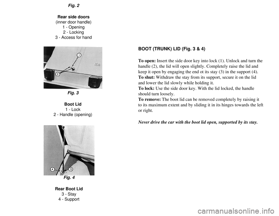 CITROEN 2CV 1975  Owners Manual 
Fig. 2
Rear side doors
(inner door handle) 1 - Opening2 - Locking
3 - Access for hand
BOOT (TRUNK) LID (Fig. 3 & 4)
To open: Insert the side door key into lock (1). Unlock and turn the 
handle (2), t