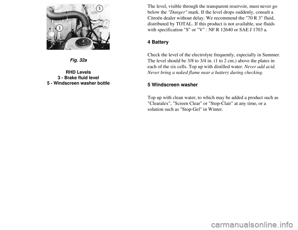 CITROEN 2CV 1975  Owners Manual 
The level, visible through the transparent reservoir, must never go 
below the "Danger" mark. If the level drops suddenly, consult a 
Citroën dealer without delay. We recommend the "70 R 3" fluid, 
