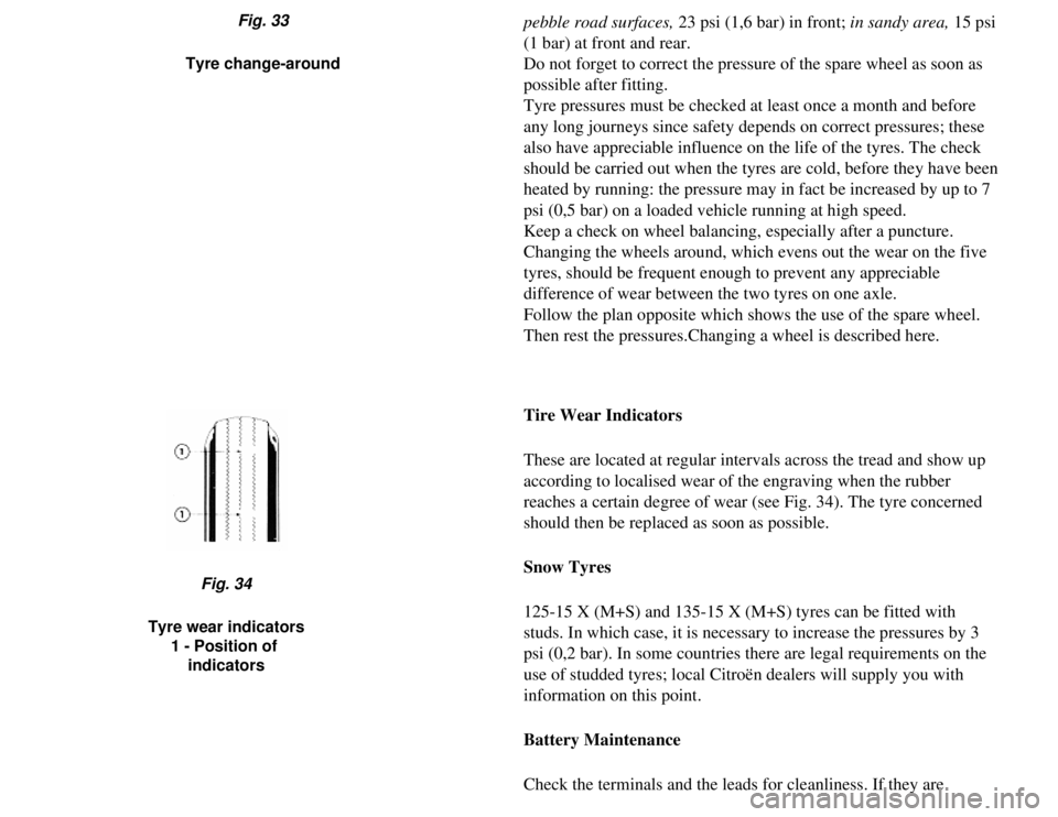 CITROEN 2CV 1975  Owners Manual 
pebble road surfaces, 23 psi (1,6 bar) in front; in sandy area, 15 psi 
(1 bar) at front and rear.
Do not forget to correct the pressure of the spare wheel as soon as 
possible after fitting.
Tyre pr