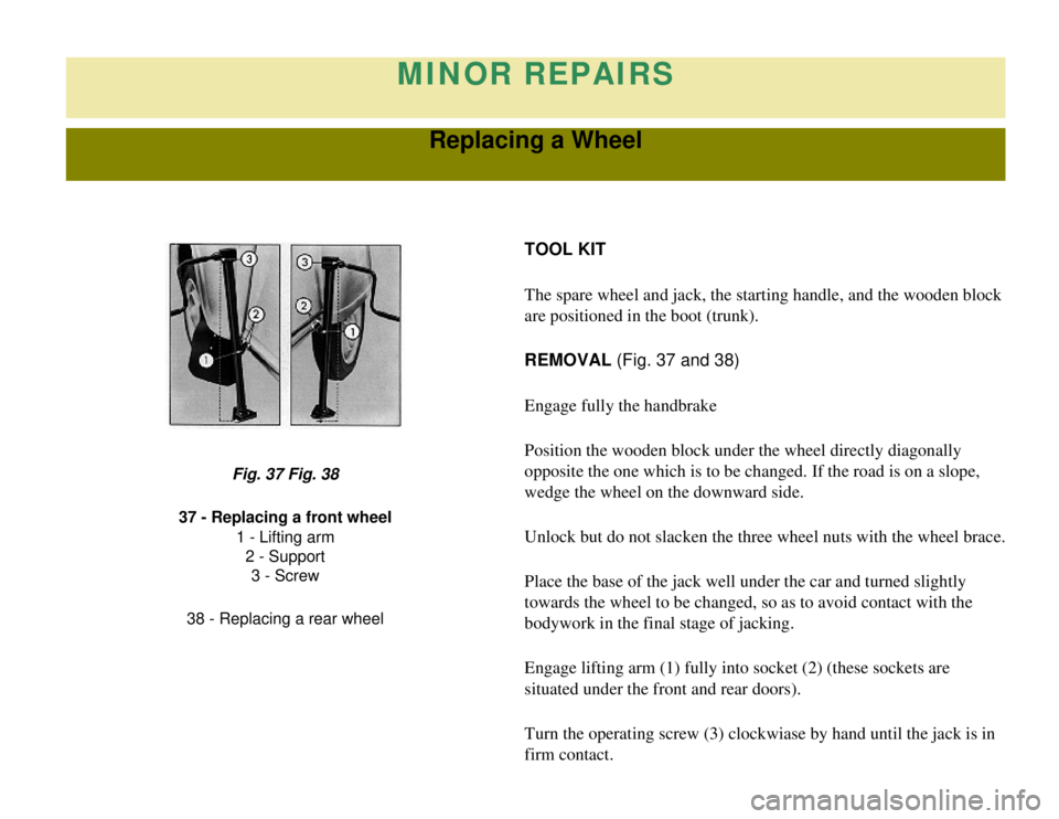 CITROEN 2CV 1975  Owners Manual 
MINOR REPAIRS
Replacing a Wheel
TOOL KIT
The spare wheel and jack, the starting handle, and the wooden block 
are positioned in the boot (trunk).
REMOVAL (Fig. 37 and 38)
Engage fully the handbrake
P