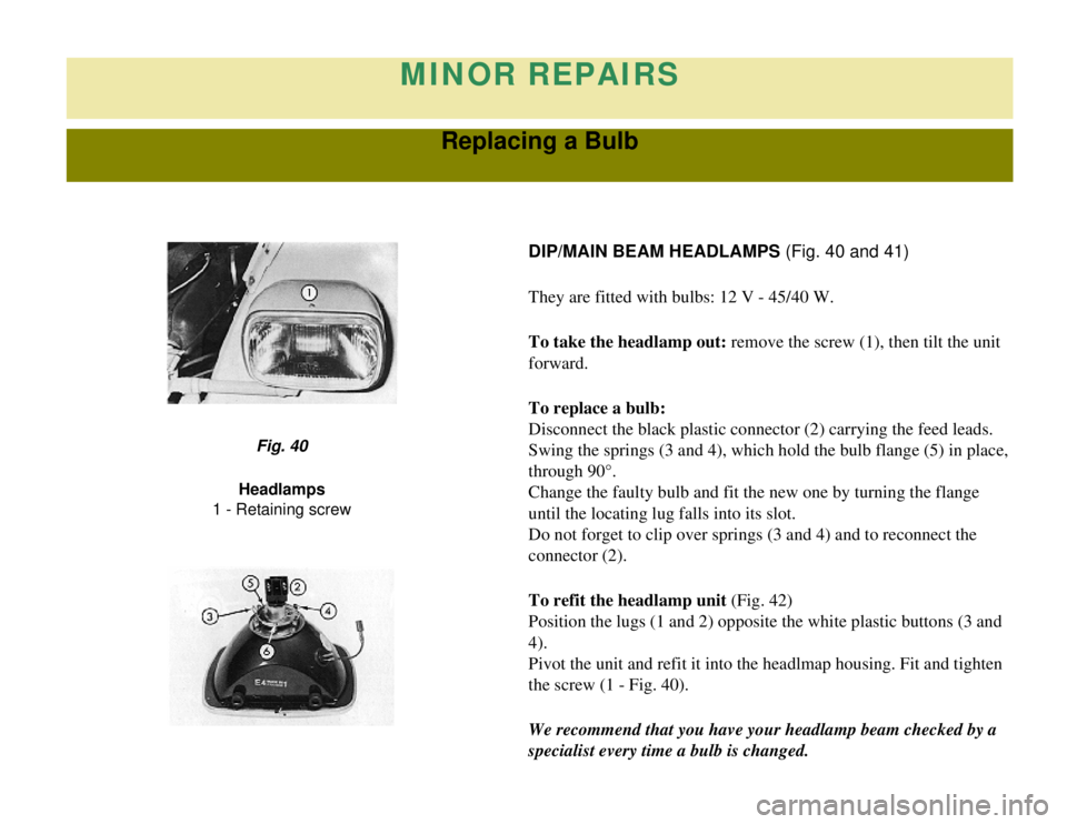 CITROEN 2CV 1975  Owners Manual 
MINOR REPAIRS
Replacing a Bulb
DIP/MAIN BEAM HEADLAMPS (Fig. 40 and 41)
They are fitted with bulbs: 12 V - 45/40 W.
To take the headlamp out: remove the screw (1), then tilt the unit 
forward.
To rep