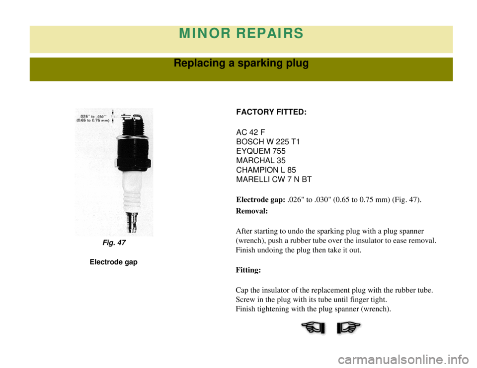 CITROEN 2CV 1975  Owners Manual 
MINOR REPAIRS
Replacing a sparking plug
FACTORY FITTED:
AC 42 F
BOSCH W 225 T1
EYQUEM 755
MARCHAL 35
CHAMPION L 85
MARELLI CW 7 N BT
Electrode gap: .026" to .030" (0.65 to 0.75 mm) (Fig. 47).
Removal