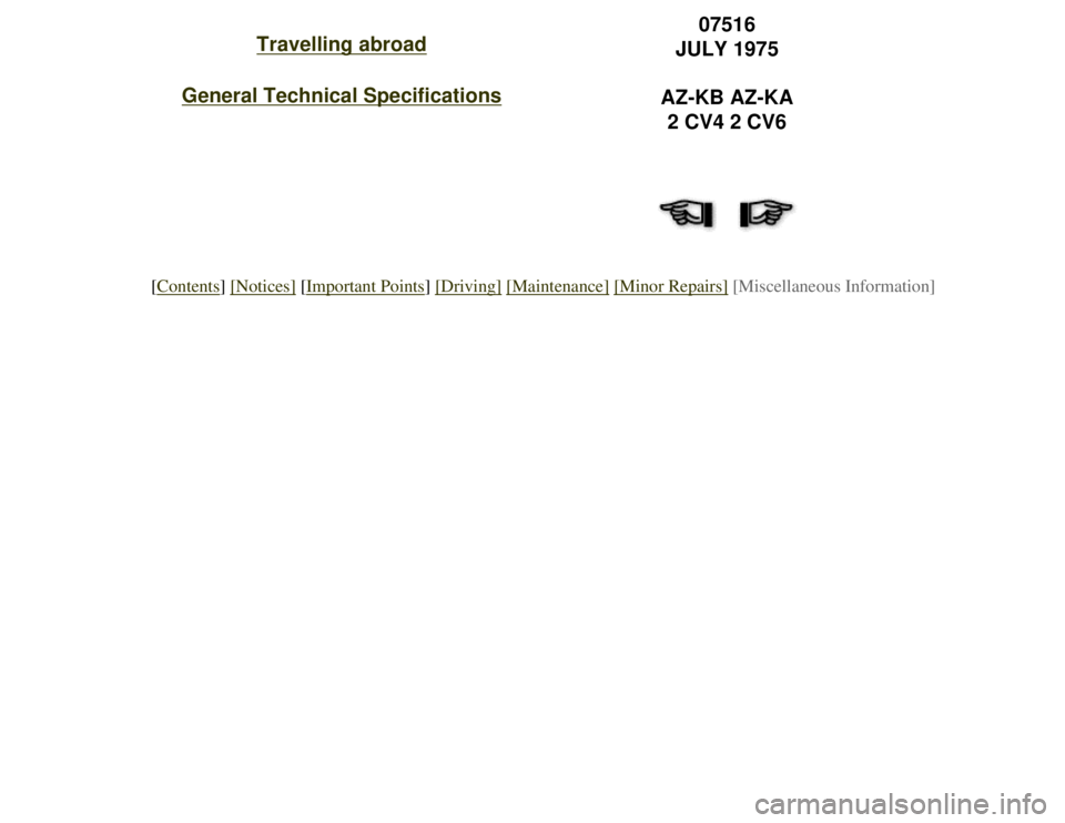 CITROEN 2CV 1975  Owners Manual 
Travelling abroad
General Technical Specifications
07516
JULY 1975
AZ-KB AZ-KA 2 CV4 2 CV6
[Contents] [Notices] [Important Points] [Driving] [Maintenance] [Minor Repairs] [Miscellaneous Information] 