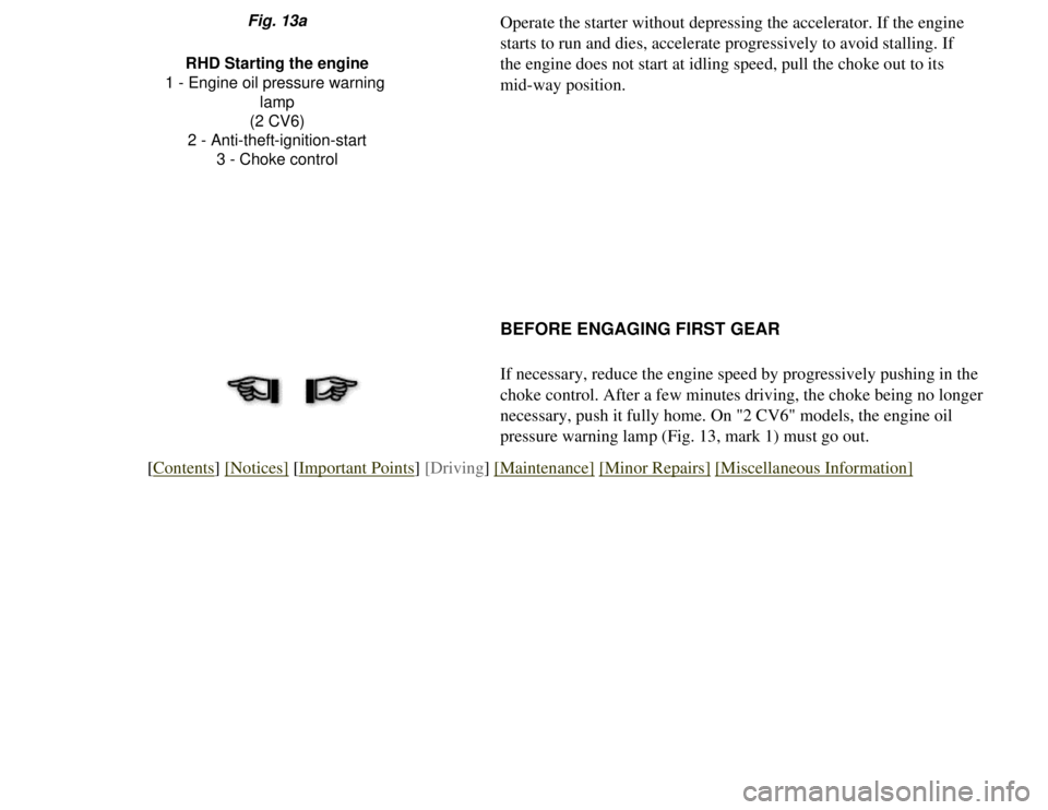 CITROEN 2CV 1975  Owners Manual 
Operate the starter without depressing the accelerator. If the engine 
starts to run and dies, accelerate progressively to avoid stalling. If 
the engine does not start at idling speed, pull the chok