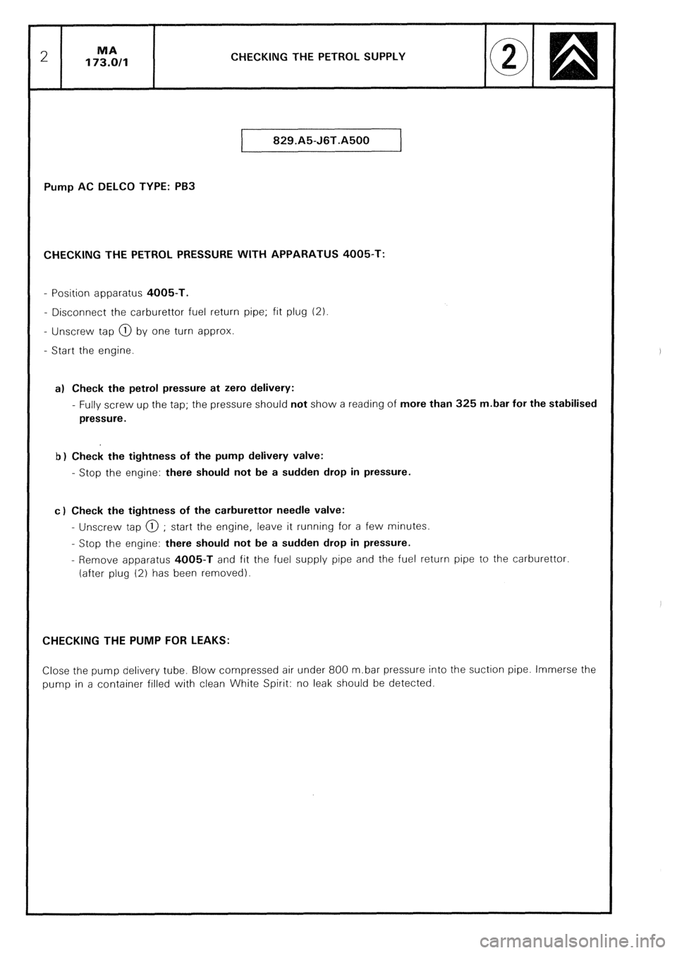 CITROEN CX 1988  Service Manual CHECKING THE PETROL SUPPLY 
829.A5-J6T.A500 
Pump AC DELCO TYPE: PB3 
CHECKING THE PETROL PRESSURE WITH APPARATUS 4005-T: 
- Position apparatus 4005-T. 
- Disconnect the carburettor fuel return pipe; 