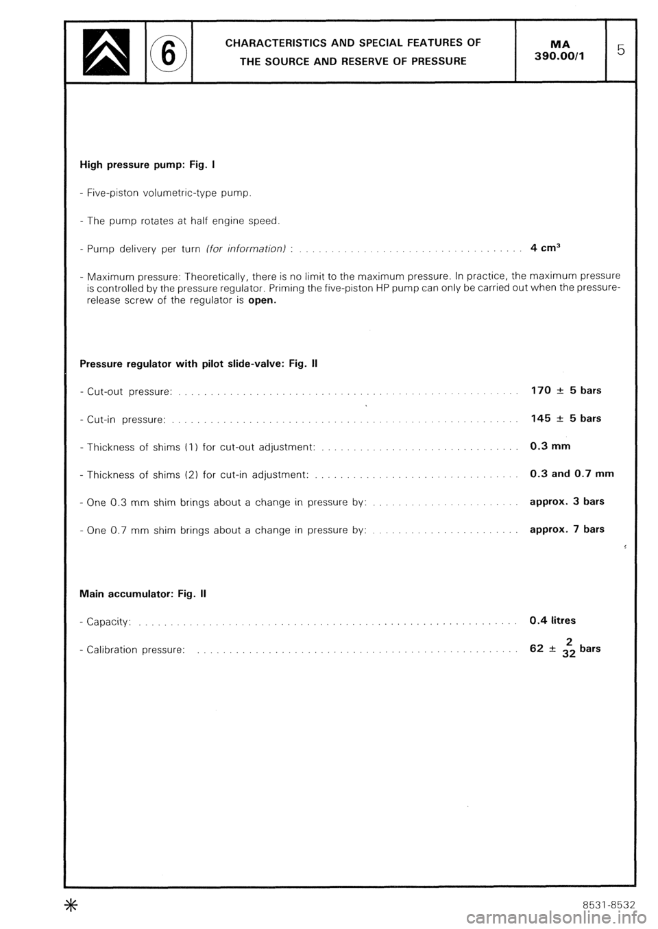 CITROEN CX 1988  Service Manual CHARACTERISTICS AND SPECIAL FEATURES OF 
THE SOURCE AND RESERVE OF PRESSURE 
High pressure pump: Fig. I 
- Five-piston volumetric-type pump. 
- The pump rotates at half engine speed 
- Pump delivery p