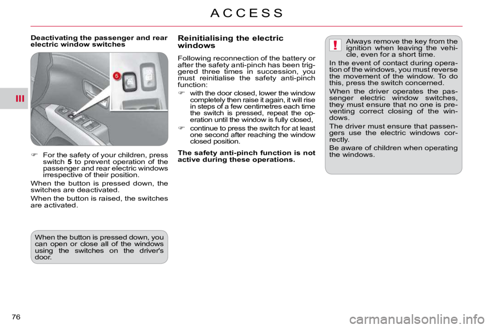 CITROEN C CROSSER 2010  Owners Manual III
!
A C C E S S
76 
  Deactivating the passenger and rear  
electric window switches   Reinitialising the electric windows 
 Following reconnection of the battery or  
after the safety anti-pinch ha