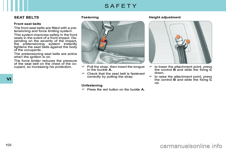 CITROEN C CROSSER DAG 2009  Owners Manual S A F E T Y
VI
102 
  SEAT BELTS   Height adjustment 
  Fastening  
   
�� �  Pull the strap, then insert the tongue  
in the buckle   A . 
  
�� �  Check that the seat belt is fastened 
correct