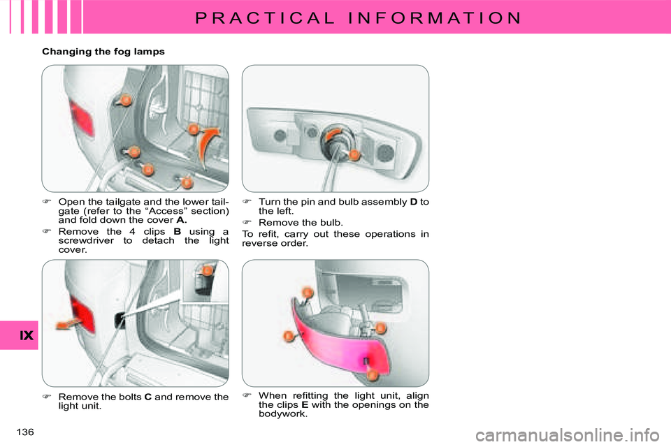 CITROEN C CROSSER DAG 2009  Owners Manual P R A C T I C A L   I N F O R M A T I O N
136 
  Changing the fog lamps 
   
�� �  Open the tailgate and the lower tail- 
gate  (refer  to  the  “Access”  section) 
and fold down the cover   A 