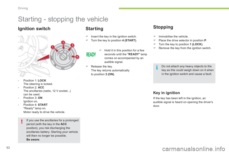 CITROEN C ZERO 2010  Owners Manual i
!
Driving
52
   
 
 
 
 
 
 
 
 
 
Starting - stopping the vehicle 
-  Position 1:  LOCK
The steering is locked.
-  Position 2:  ACCThe ancillaries (radio, 12 V socket...)can be used.
-  Position 3:
