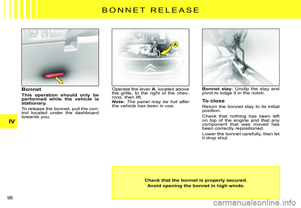 CITROEN C2 DAG 2007  Owners Manual A
�9�6� 
IV
Check that the bonnet is properly secured.
Avoid opening the bonnet in high winds.
Bonnet
This  operation  should  only  be performed  while  the  vehicle  is stationary.
To release the bo
