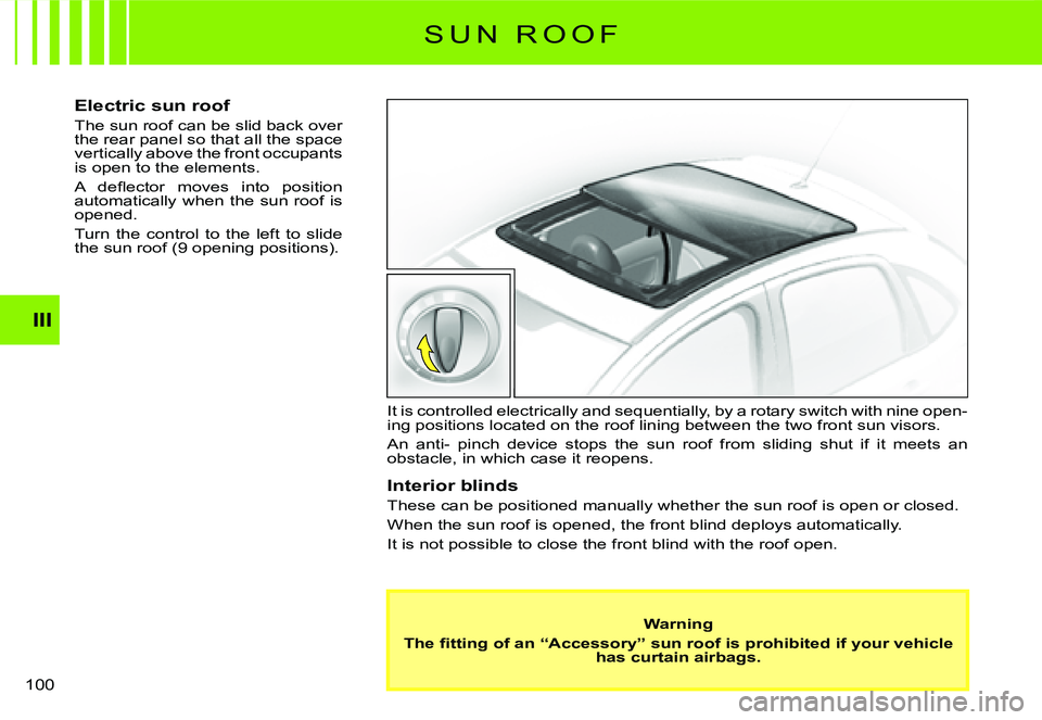 CITROEN C3 DAG 2007  Owners Manual III
�1�0�0� 
S U N   R O O F
Electric sun roof
The sun roof can be slid back over the rear panel so that all the space vertically above the front occupants is open to the elements.
�A�  �d�e�ﬂ� �e�c