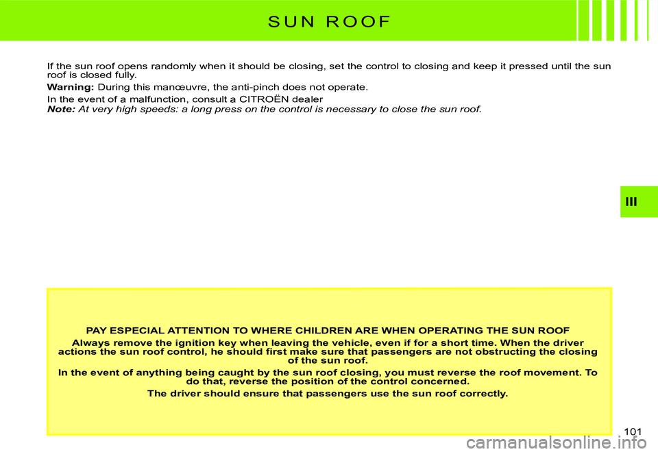 CITROEN C3 DAG 2007  Owners Manual III
�1�0�1� 
S U N   R O O F
PAY ESPECIAL ATTENTION TO WHERE CHILDREN ARE WHEN OPERATING THE SUN ROOF
Always remove the ignition key when leaving the vehicle, even if for a short time. When the driver
