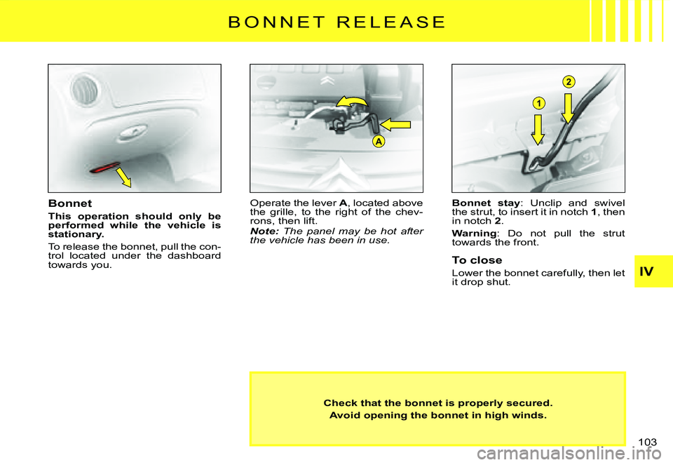 CITROEN C3 DAG 2007  Owners Manual A
1
2
B O N N E T   R E L E A S E
Check that the bonnet is properly secured.
Avoid opening the bonnet in high winds.
Bonnet
This  operation  should  only  be performed  while  the  vehicle  is station