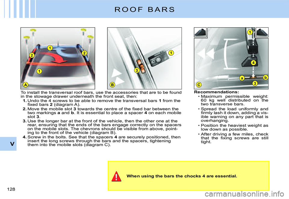 CITROEN C3 DAG 2007  Owners Manual 1
A
2
1
2
BC
1
3
1
4
ba
3
V
�1�2�8� 
R O O F   B A R S
When using the bars the chocks 4 are essential.
Recommendations:Maximum  permissible  weight: �6�0�  �k�g�  �w�e�l�l�  �d�i�s�t�r�i�b�u�t�e�d�  �