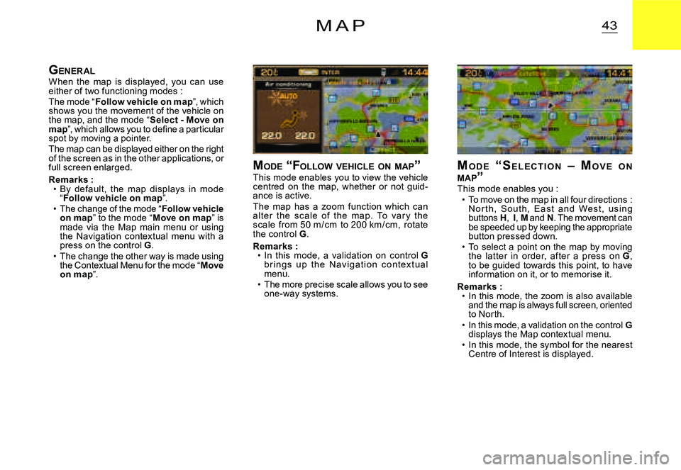 CITROEN C3 DAG 2007  Owners Manual 43M A P
MO D E   “ S E L E C T I O N   –   MO V E O N  MAP ”This mode enables you :To move on the map in all four directions : N o r t h,  S o u t h,  E a s t  a n d  We s t ,  u s i n g buttons