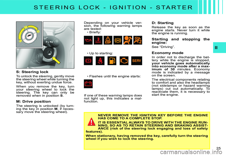 CITROEN C3 DAG 2007  Owners Manual II
�2�5� 
S: Steering lock
To unlock the steering, gently move the steering wheel while turning the key, without exerting undue force.
When  you  remove  the  key,  turn your  steering  wheel  to  loc