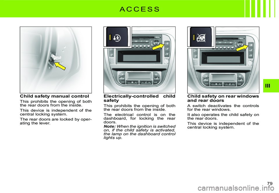 CITROEN C3 DAG 2007  Owners Manual III
�7�9� 
Child safety manual control
This  prohibits  the  opening  of  both the rear doors from the inside.
This  device  is  independent  of  the central locking system.
The rear doors are locked 