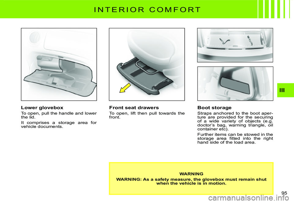 CITROEN C3 DAG 2007  Owners Manual III
�9�5� 
I N T E R I O R   C O M F O R T
Lower glovebox
To open, pull the handle and lower the lid.
It  comprises  a  storage  area  for vehicle documents.
Front seat drawers
To  open,  lift  then  