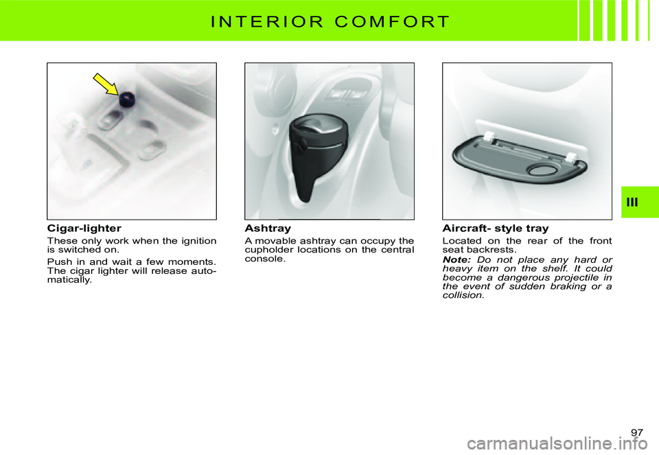 CITROEN C3 DAG 2007  Owners Manual III
�9�7� 
I N T E R I O R   C O M F O R T
Cigar-lighter
These only work when the ignition is switched on.
Push  in  and  wait  a  few  moments. The  cigar  lighter  will  release  auto-matically.
Ash