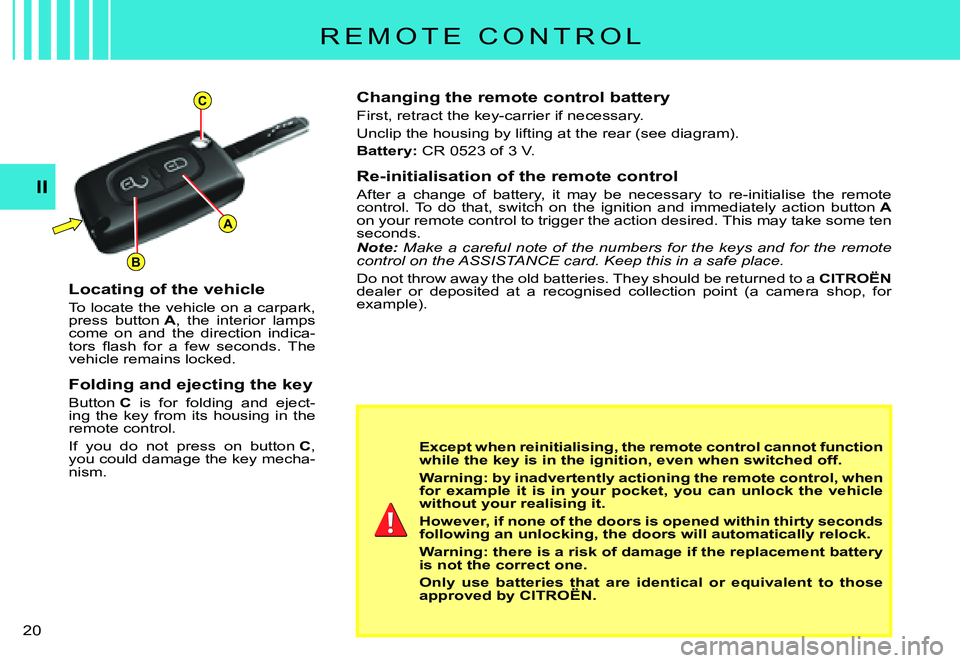 CITROEN C3 PLURIEL 2007  Owners Manual A
C
B
II
�2�0� 
R E M O T E   C O N T R O L
Changing the remote control battery
First, retract the key-carrier if necessary.
Unclip the housing by lifting at the rear (see diagram).
Battery:� �C�R� �0
