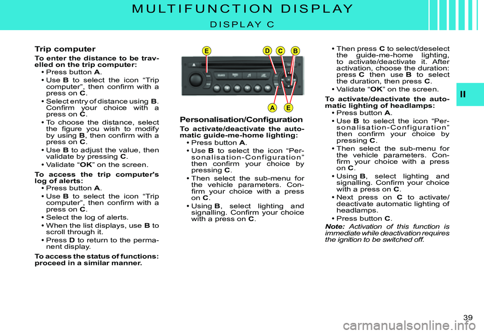 CITROEN C3 PLURIEL 2007  Owners Manual EDCB
AE
II
�3�9� 
M U L T I F U N C T I O N   D I S P L A Y
D I S P L A Y   C
Trip computer
To enter the distance to be trav-elled on the trip computer:Press button A.Use B  to  select  the  icon  “