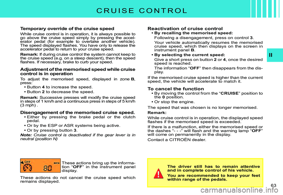 CITROEN C3 PLURIEL 2007  Owners Manual II
�6�3� 
Temporary override of the cruise speed
While cruise control is in operation, it is always possible to go  above  the  cruise  speed  simply  by  pressing  the  ac cel-erator  pedal  (for  ex