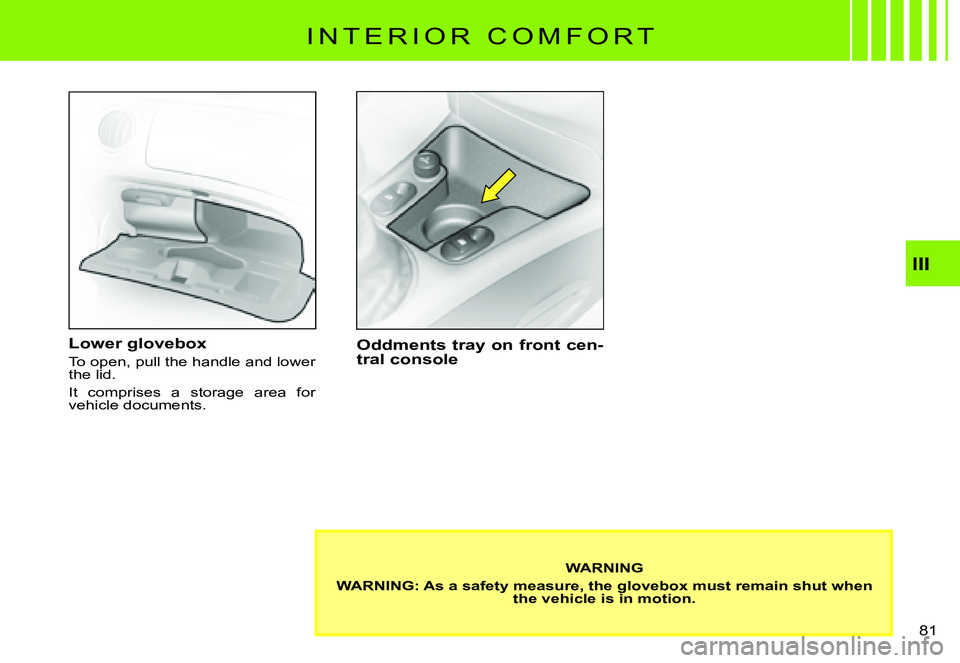 CITROEN C3 PLURIEL 2007  Owners Manual III
�8�1� 
I N T E R I O R   C O M F O R T
Lower glovebox
To open, pull the handle and lower the lid.
It  comprises  a  storage  area  for vehicle documents.
Oddments tray on front cen-tral console
WA
