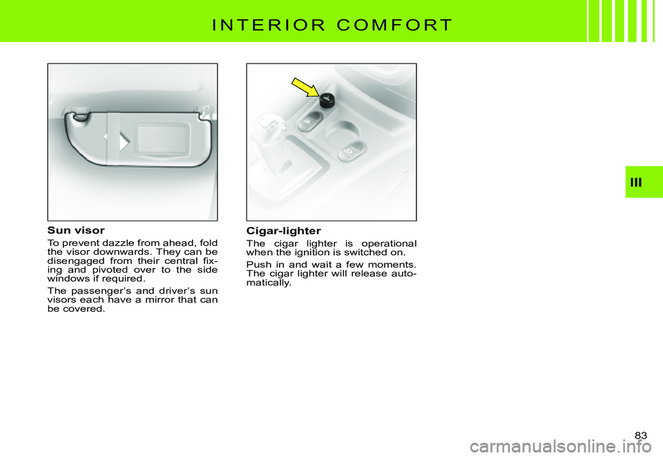CITROEN C3 PLURIEL 2007  Owners Manual III
�8�3� 
I N T E R I O R   C O M F O R T
Cigar-lighter
The  cigar  lighter  is  operational when the ignition is switched on.
Push  in  and  wait  a  few  moments. The  cigar  lighter  will  release