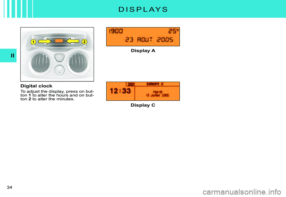 CITROEN C3 PLURIEL DAG 2007  Owners Manual 21
II
�3�4� 
D I S P L A Y S
Digital clock
To adjust the display, press on but-ton 1 to alter the hours and on but-ton 2 to alter the minutes.
Display A
Display C       