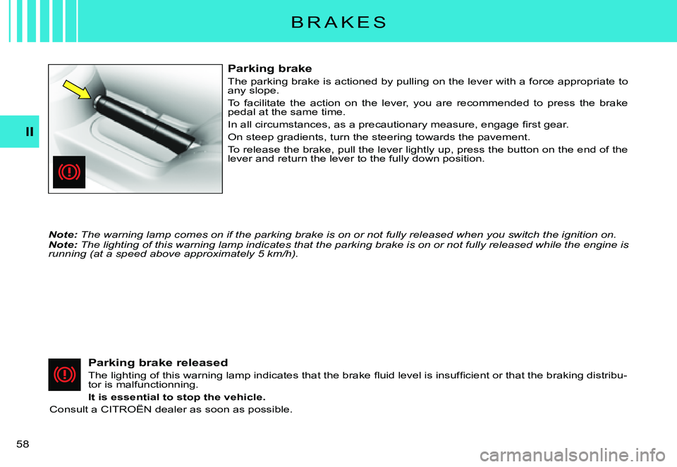 CITROEN C3 PLURIEL DAG 2007  Owners Manual II
�5�8� 
B R A K E S
Parking brake
The parking brake is actioned by pulling on the lever with a force appropriate to any slope.
To  facilitate  the  action  on  the  lever,  you  are  recommended  t 
