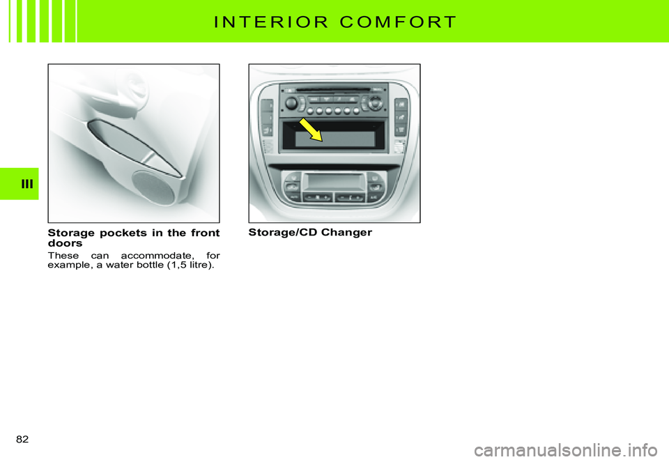 CITROEN C3 PLURIEL DAG 2007  Owners Manual III
�8�2� 
I N T E R I O R   C O M F O R T
Storage  pockets  in  the  front doors
These  can  accommodate,  for �e�x�a�m�p�l�e�,� �a� �w�a�t�e�r� �b�o�t�t�l�e� �(�1�,�5� �l�i�t�r�e�)�.
Storage/CD Chan