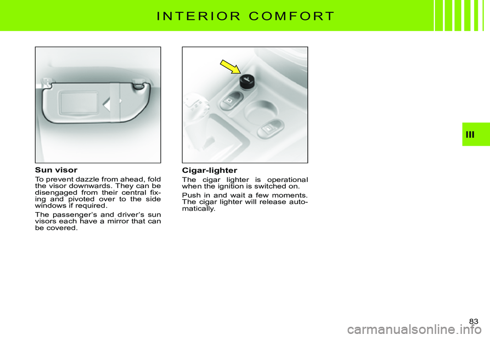 CITROEN C3 PLURIEL DAG 2007  Owners Manual III
�8�3� 
I N T E R I O R   C O M F O R T
Cigar-lighter
The  cigar  lighter  is  operational when the ignition is switched on.
Push  in  and  wait  a  few  moments. The  cigar  lighter  will  release