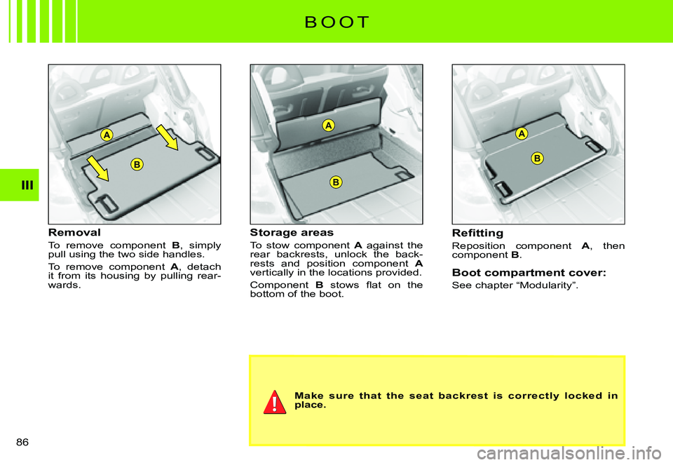 CITROEN C3 PLURIEL DAG 2007  Owners Manual A
B
A
B
B
A
III
�8�6� 
Removal
To  remove  component B,  simply pull using the two side handles.
To  remove  component A,  detach it  from  its  housing  by  pulling  rear-wards.
Storage areas
To  sto