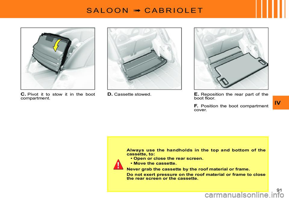 CITROEN C3 PLURIEL DAG 2007  Owners Manual IV
91 
S A L O O N  �  C A B R I O L E T
D. Cassette stowed.E. Reposition  the  rear  part  of  the �b�o�o�t� �ﬂ� �o�o�r�.
F. Position  the  boot  compartment cover.
C. Pivot  it  to  stow  it  i