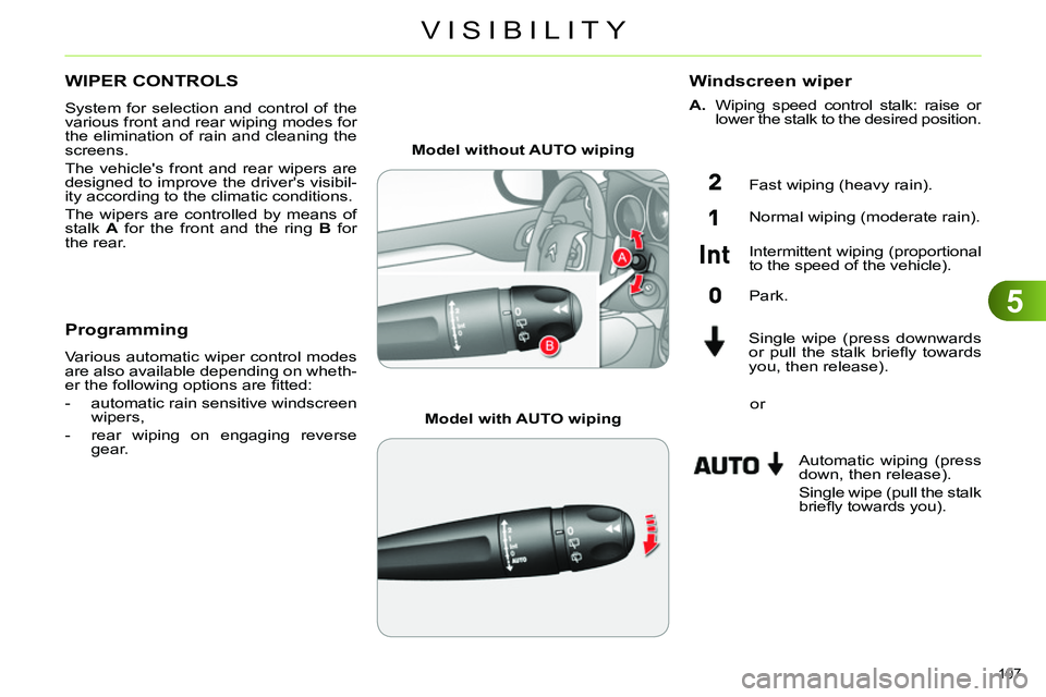CITROEN C4 DAG 2013  Owners Manual 5
VISIBILITY
107 
   
 
 
 
 
 
 
 
WIPER CONTROLS 
 
System for selection and control of the 
various front and rear wiping modes for 
the elimination of rain and cleaning the 
screens. 
  The vehicl