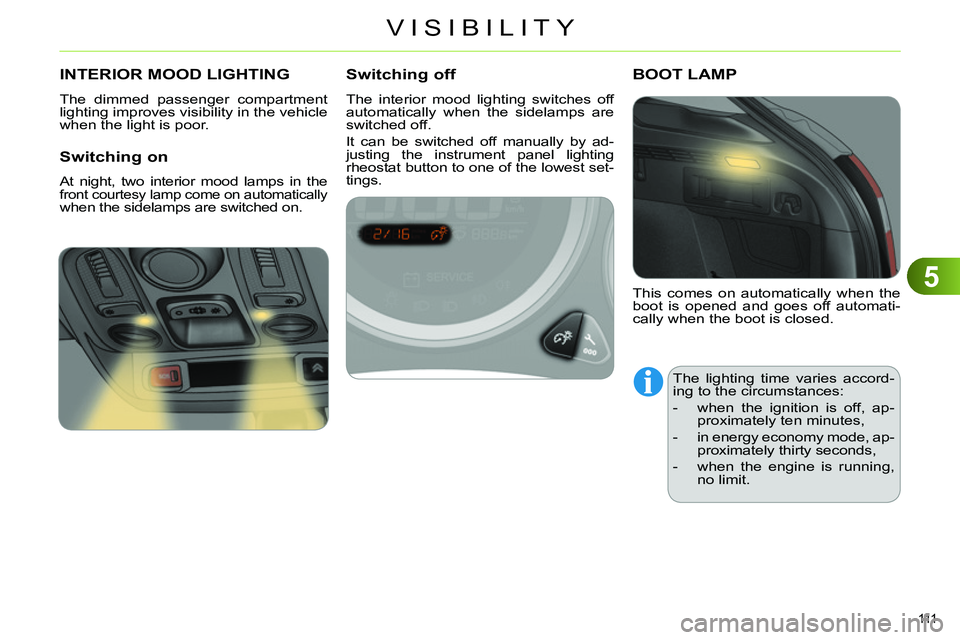 CITROEN C4 DAG 2013  Owners Manual 5
VISIBILITY
111  
   
 
 
 
 
 
 
 
INTERIOR MOOD LIGHTING 
 
The dimmed passenger compartment 
lighting improves visibility in the vehicle 
when the light is poor. 
   
Switching on 
 
At night, two