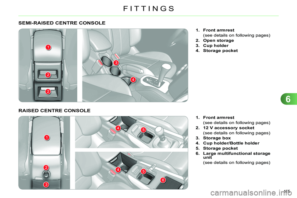 CITROEN C4 DAG 2013  Owners Manual 6
FITTINGS
115 
   
 
 
 
 
 
 
 
 
 
 
 
 
 
SEMI-RAISED CENTRE CONSOLE 
 
 
 
 
1. 
  Front armrest 
 
 
  (see details on following pages) 
   
2. 
  Open storage 
 
   
3. 
  Cup holder 
 
   
4. 