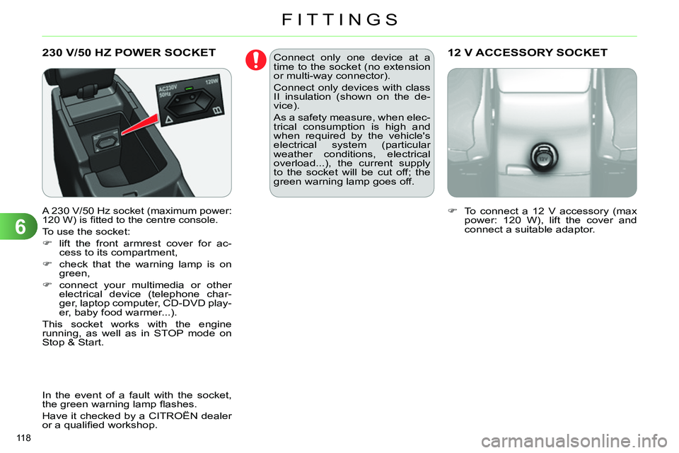 CITROEN C4 DAG 2013  Owners Manual 6
FITTINGS
118 
  230 V/50 HZ POWER SOCKET 
 
 
A 230 V/50 Hz socket (maximum power: 
120 W) is ﬁ tted to the centre console. 
 
To use the socket: 
   
 
 
  lift the front armrest cover for ac-