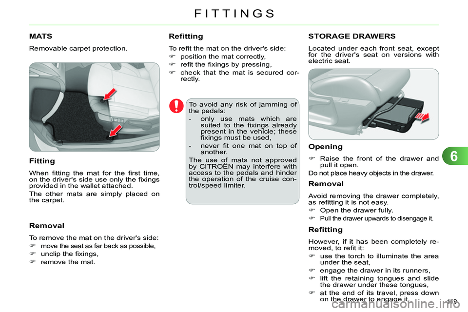 CITROEN C4 DAG 2013  Owners Manual 6
FITTINGS
119 
   
 
 
 
 
 
 
 
MATS 
 
Removable carpet protection. 
 
 
Fitting 
 
When ﬁ tting the mat for the ﬁ rst  time, 
on the drivers side use only the ﬁ xings 
provided in the walle