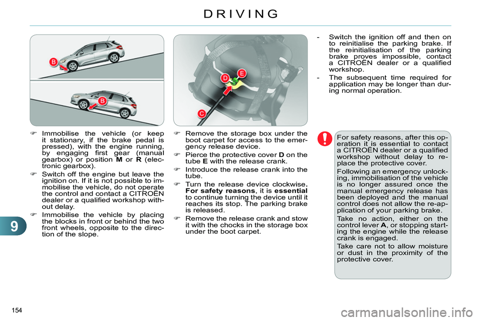 CITROEN C4 DAG 2013  Owners Manual 9
DRIVING
154 
   
 
 
 Immobilise the vehicle (or keep 
it stationary, if the brake pedal is 
pressed), with the engine running, 
by engaging ﬁ rst gear (manual 
gearbox) or position  M 
 or  R 